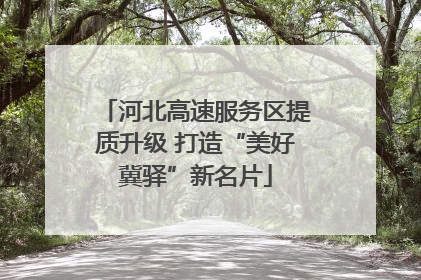 河北高速服务区提质升级 打造“美好冀驿”新名片