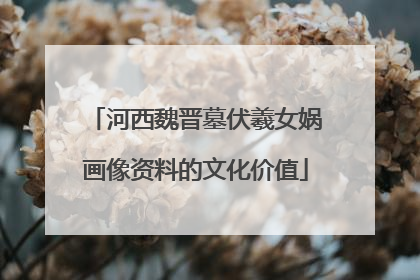 河西魏晋墓伏羲女娲画像资料的文化价值