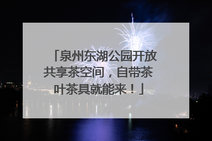 泉州东湖公园开放共享茶空间，自带茶叶茶具就能来！