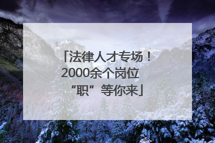 法律人才专场！2000余个岗位“职”等你来