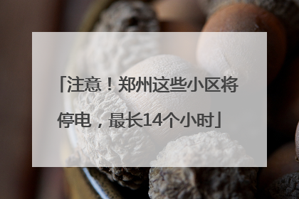 注意！郑州这些小区将停电，最长14个小时