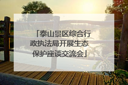 泰山景区综合行政执法局开展生态保护座谈交流会