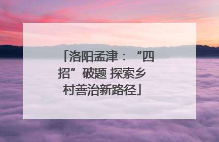 洛阳孟津：“四招”破题 探索乡村善治新路径