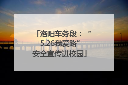 洛阳车务段：“5.26我爱路”安全宣传进校园