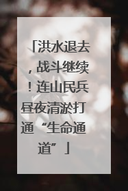 洪水退去，战斗继续！连山民兵昼夜清淤打通“生命通道”