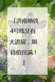 济南地铁4号线又有大进展，期待值拉满！