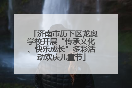 济南市历下区龙奥学校开展“传承文化、快乐成长”多彩活动欢庆儿童节