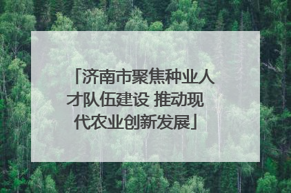 济南市聚焦种业人才队伍建设 推动现代农业创新发展