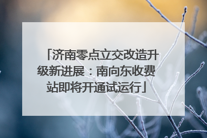 济南零点立交改造升级新进展：南向东收费站即将开通试运行
