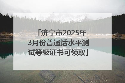 济宁市2025年3月份普通话水平测试等级证书可领取