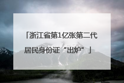 浙江省第1亿张第二代居民身份证“出炉”