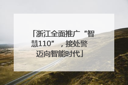 浙江全面推广“智慧110”，接处警迈向智能时代