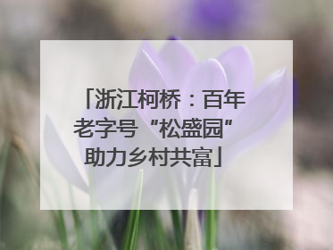 浙江柯桥：百年老字号“松盛园”助力乡村共富