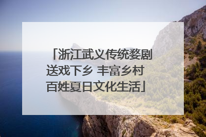 浙江武义传统婺剧送戏下乡 丰富乡村百姓夏日文化生活