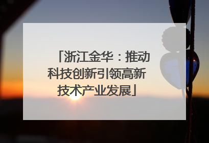 浙江金华：推动科技创新引领高新技术产业发展