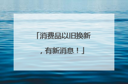消费品以旧换新，有新消息！