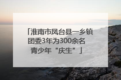 淮南市凤台县一乡镇团委3年为300余名青少年“庆生”