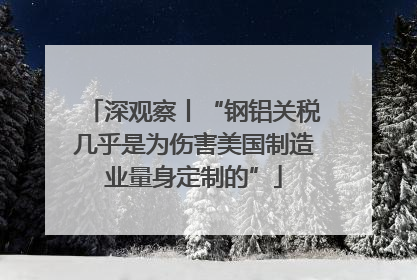 深观察丨“钢铝关税几乎是为伤害美国制造业量身定制的”