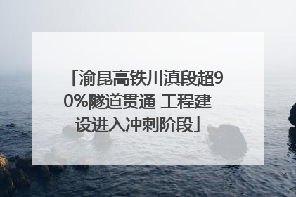 渝昆高铁川滇段超90%隧道贯通 工程建设进入冲刺阶段