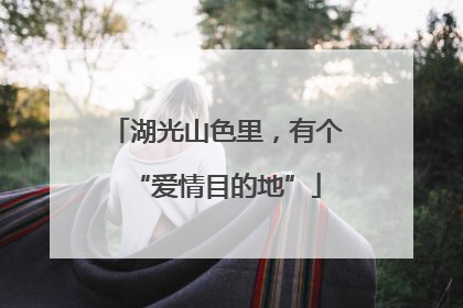 湖光山色里，有个“爱情目的地”