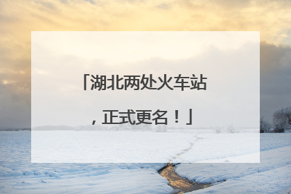 湖北两处火车站，正式更名！
