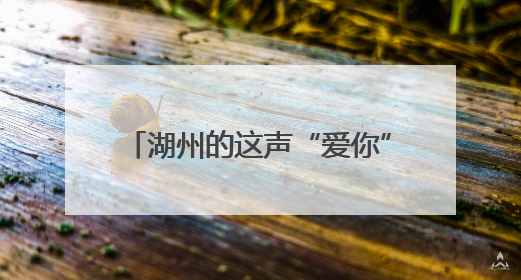 湖州的这声“爱你”，周末说到了北京