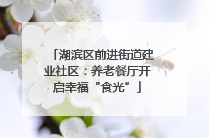 湖滨区前进街道建业社区：养老餐厅开启幸福“食光”