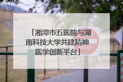 湘潭市五医院与湖南科技大学共建精神医学创新平台