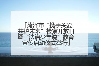 菏泽市“携手关爱 共护未来”检察开放日暨“法治少年说”教育宣传启动仪式举行