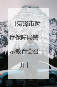菏泽市医疗保障局警示教育会召开