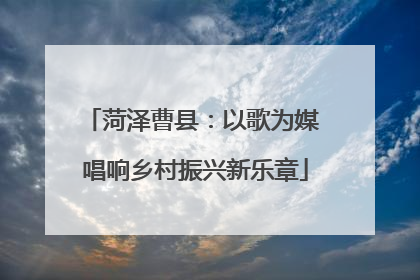 菏泽曹县：以歌为媒 唱响乡村振兴新乐章