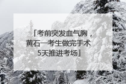 考前突发血气胸，黄石一考生做完手术5天推进考场