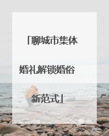 聊城市集体婚礼解锁婚俗新范式
