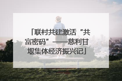 联村共建激活“共富密码”——慈利甘堰集体经济振兴记