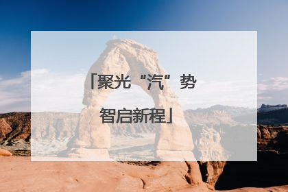 聚光“汽”势 智启新程