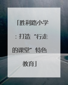 胜利路小学：打造“行走的课堂”特色教育