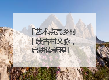艺术点亮乡村｜续古村文脉，启耕读新程