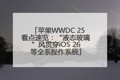 苹果WWDC 25看点速览：“液态玻璃”风贯穿iOS 26等全系操作系统