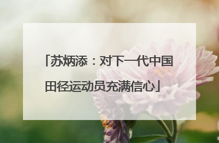 苏炳添：对下一代中国田径运动员充满信心