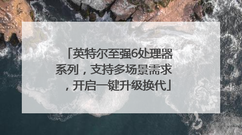 英特尔至强6处理器系列，支持多场景需求，开启一键升级换代