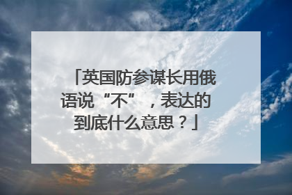 英国防参谋长用俄语说“不”，表达的到底什么意思？