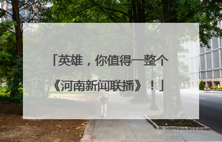 英雄，你值得一整个《河南新闻联播》！