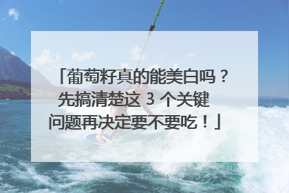 葡萄籽真的能美白吗？先搞清楚这 3 个关键问题再决定要不要吃！