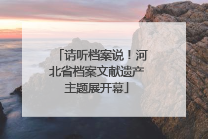 请听档案说！河北省档案文献遗产主题展开幕