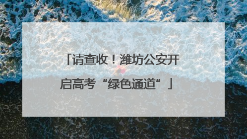 请查收！潍坊公安开启高考“绿色通道”