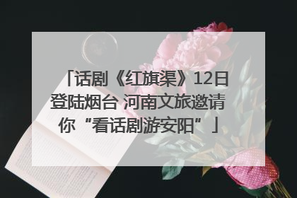 话剧《红旗渠》12日登陆烟台 河南文旅邀请你“看话剧游安阳”