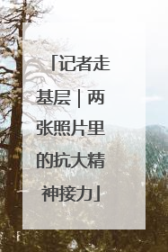 记者走基层｜两张照片里的抗大精神接力