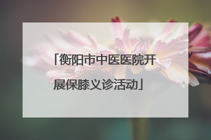 衡阳市中医医院开展保膝义诊活动