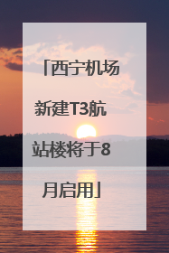 西宁机场新建T3航站楼将于8月启用