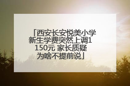 西安长安悦美小学新生学费突然上调1150元 家长质疑为啥不提前说